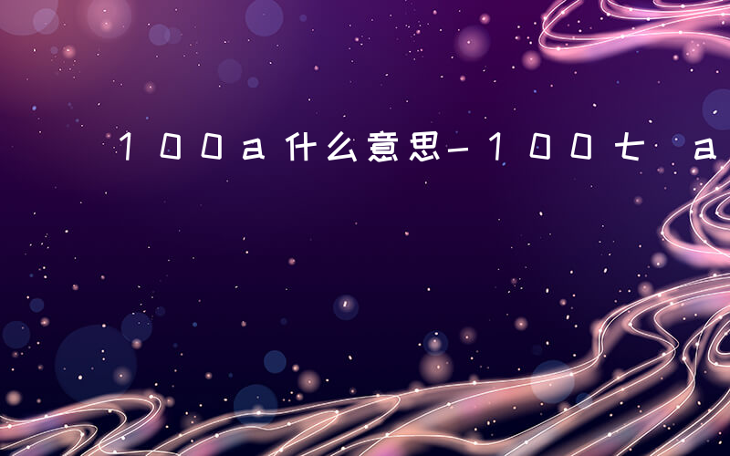 100a什么意思-100七 a是什么